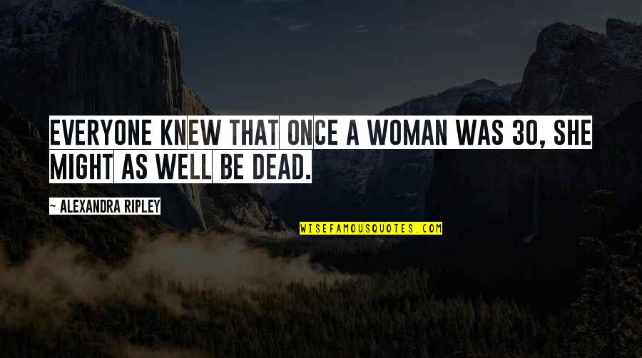 Alexandra Ripley Quotes By Alexandra Ripley: Everyone knew that once a woman was 30,