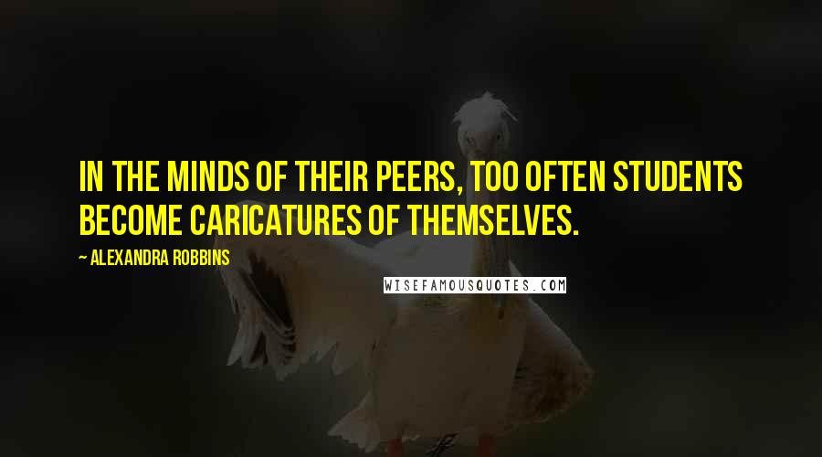 Alexandra Robbins quotes: In the minds of their peers, too often students become caricatures of themselves.
