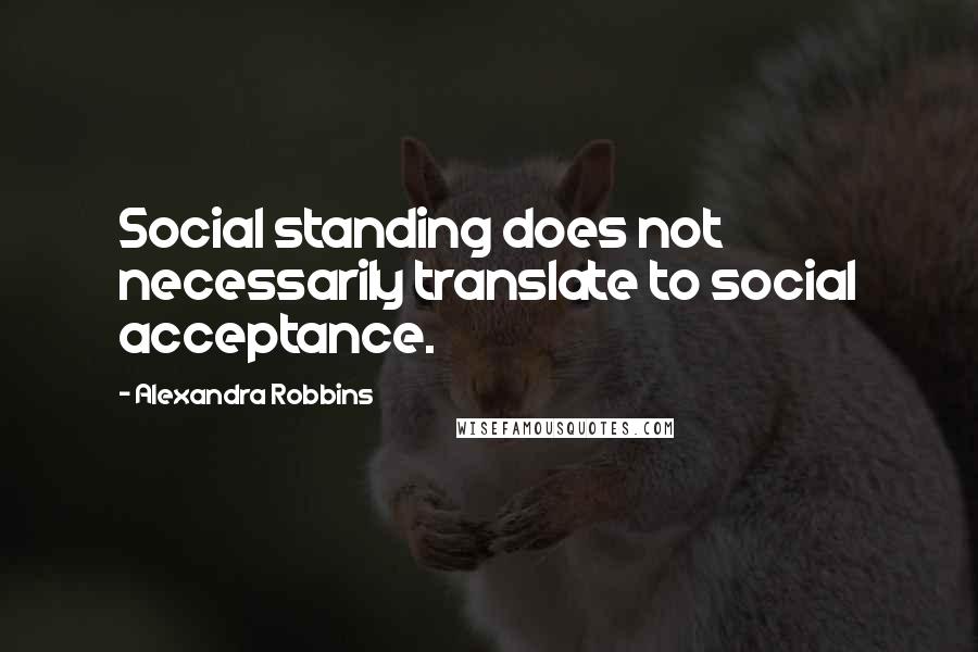 Alexandra Robbins quotes: Social standing does not necessarily translate to social acceptance.