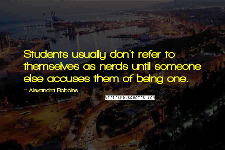 Alexandra Robbins quotes: Students usually don't refer to themselves as nerds until someone else accuses them of being one.