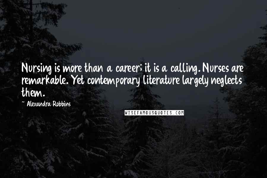 Alexandra Robbins quotes: Nursing is more than a career; it is a calling. Nurses are remarkable. Yet contemporary literature largely neglects them.