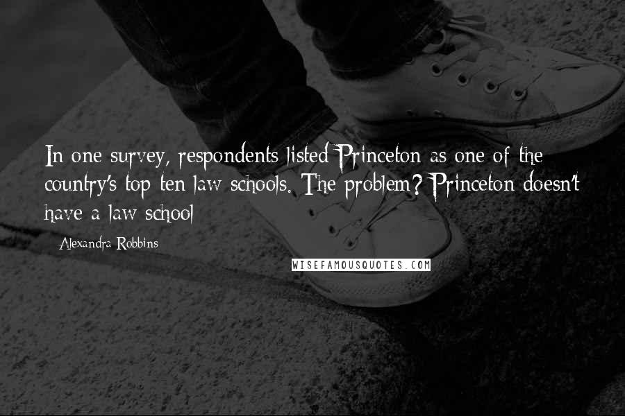 Alexandra Robbins quotes: In one survey, respondents listed Princeton as one of the country's top ten law schools. The problem? Princeton doesn't have a law school Alexandra Robbins quotes: In one survey, respondents listed Princeton as one of the country's top ten law schools. The problem? Princeton doesn't have a law school