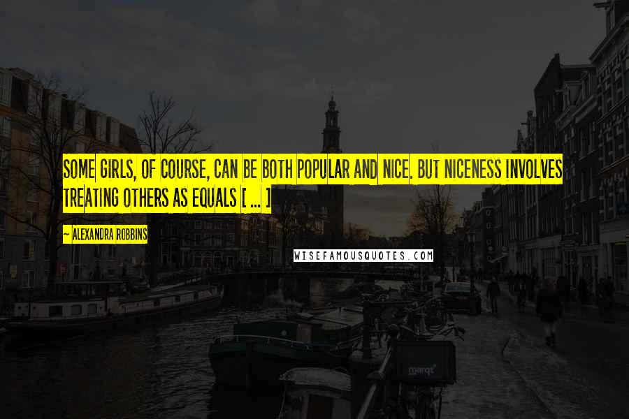 Alexandra Robbins quotes: Some girls, of course, can be both popular and nice. But niceness involves treating others as equals [ ... ]