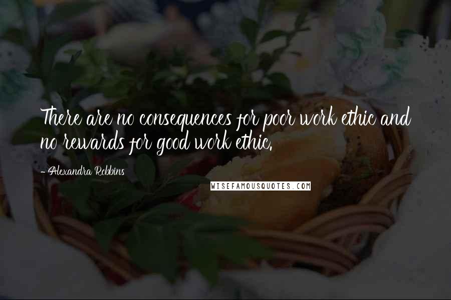 Alexandra Robbins quotes: There are no consequences for poor work ethic and no rewards for good work ethic.