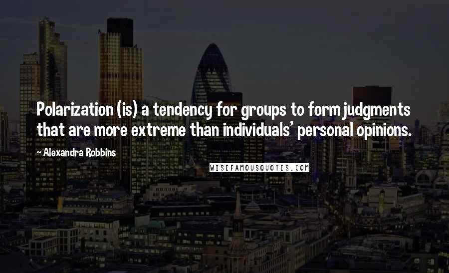Alexandra Robbins quotes: Polarization (is) a tendency for groups to form judgments that are more extreme than individuals' personal opinions. Alexandra Robbins quotes: Polarization (is) a tendency for groups to form judgments that are more extreme than individuals' personal opinions.