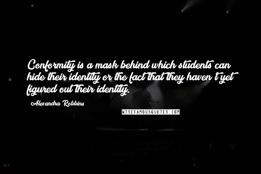 Alexandra Robbins quotes: Conformity is a mask behind which students can hide their identity or the fact that they haven't yet figured out their identity. Alexandra Robbins quotes: Conformity is a mask behind which students can hide their identity or the fact that they haven't yet figured out their identity.