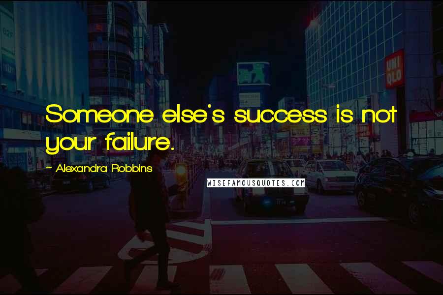 Alexandra Robbins quotes: Someone else's success is not your failure.