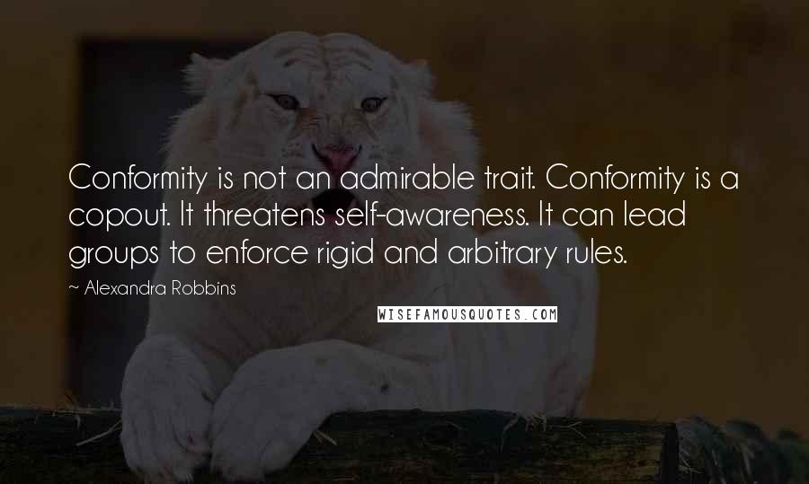 Alexandra Robbins quotes: Conformity is not an admirable trait. Conformity is a copout. It threatens self-awareness. It can lead groups to enforce rigid and arbitrary rules.