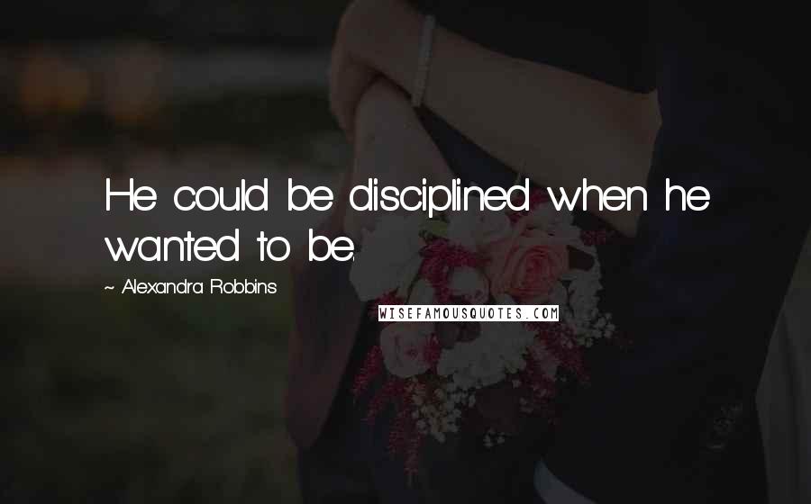 Alexandra Robbins quotes: He could be disciplined when he wanted to be.