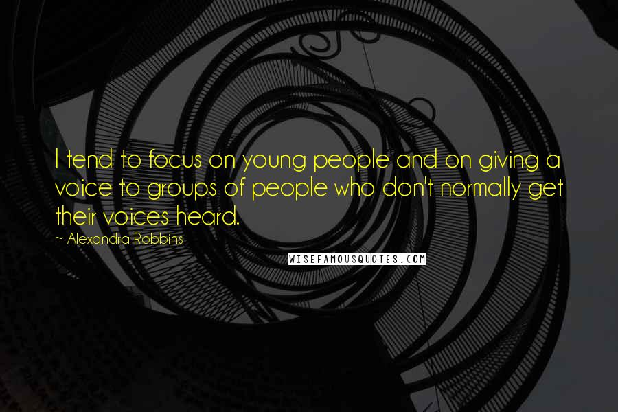 Alexandra Robbins quotes: I tend to focus on young people and on giving a voice to groups of people who don't normally get their voices heard. Alexandra Robbins quotes: I tend to focus on young people and on giving a voice to groups of people who don't normally get their voices heard.