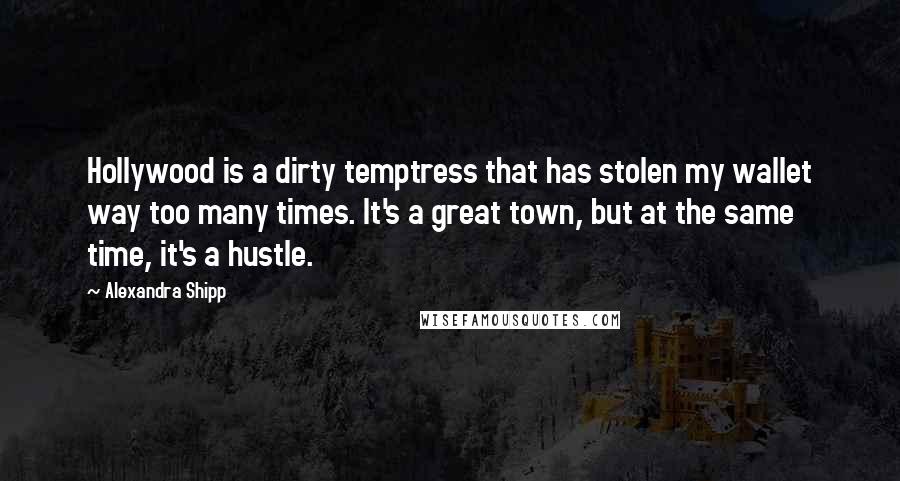 Alexandra Shipp quotes: Hollywood is a dirty temptress that has stolen my wallet way too many times. It's a great town, but at the same time, it's a hustle. Alexandra Shipp quotes: Hollywood is a dirty temptress that has stolen my wallet way too many times. It's a great town, but at the same time, it's a hustle.