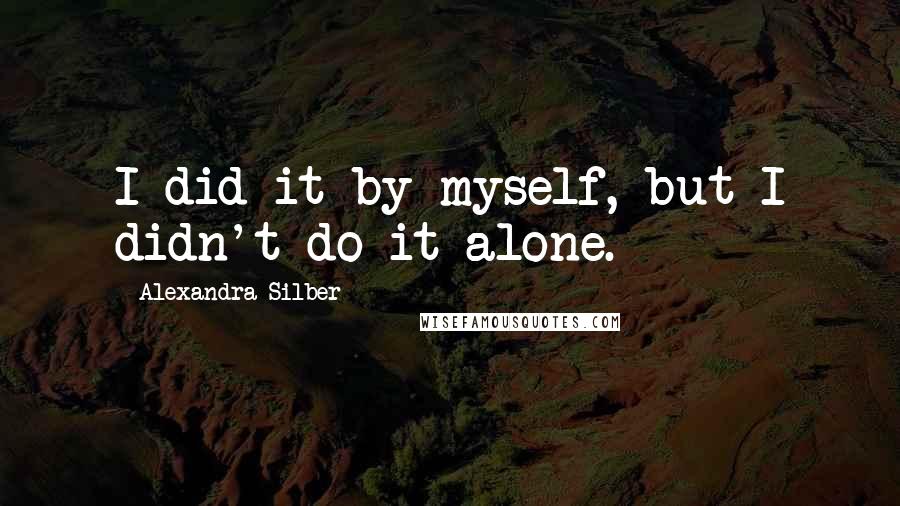 Alexandra Silber quotes: I did it by myself, but I didn't do it alone.