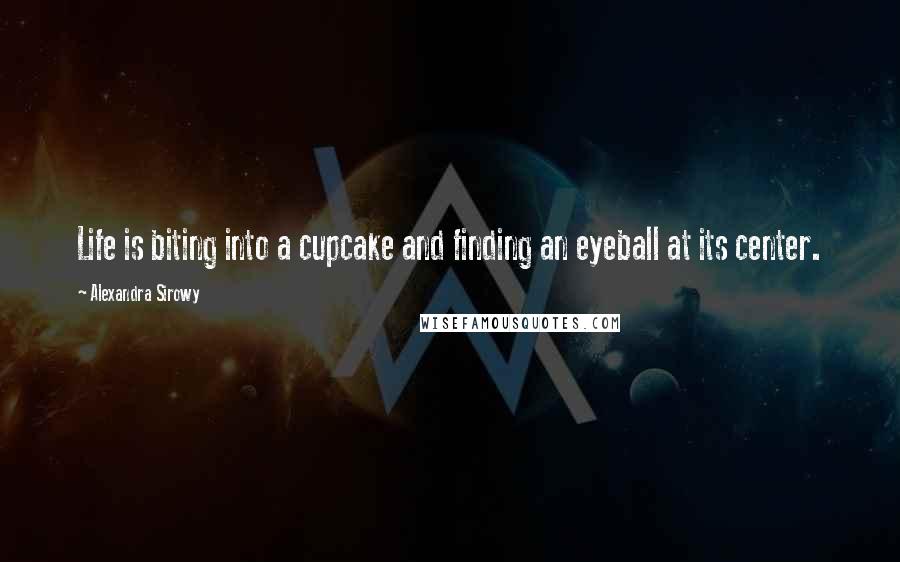 Alexandra Sirowy quotes: Life is biting into a cupcake and finding an eyeball at its center.