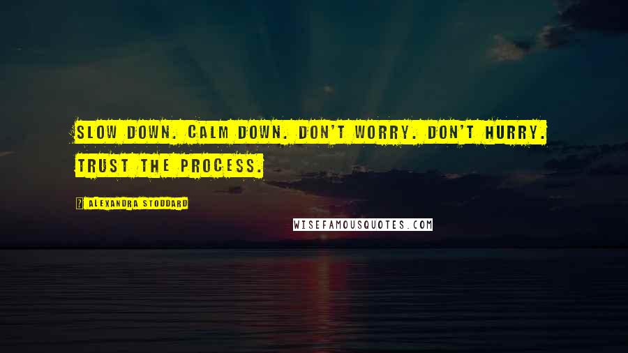 Alexandra Stoddard quotes: Slow down. Calm down. Don't worry. Don't hurry. Trust the process.