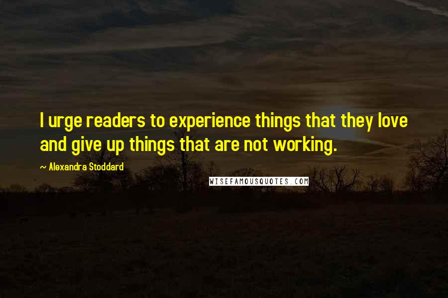 Alexandra Stoddard quotes: I urge readers to experience things that they love and give up things that are not working.