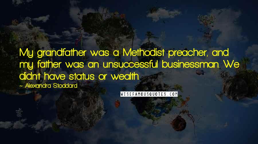 Alexandra Stoddard quotes: My grandfather was a Methodist preacher, and my father was an unsuccessful businessman. We didn't have status or wealth. Alexandra Stoddard quotes: My grandfather was a Methodist preacher, and my father was an unsuccessful businessman. We didn't have status or wealth.