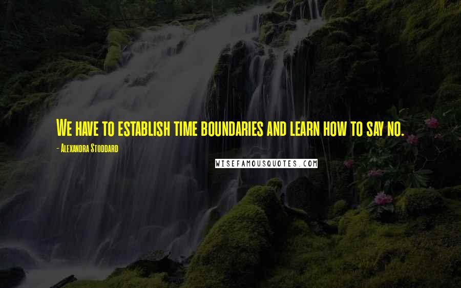 Alexandra Stoddard quotes: We have to establish time boundaries and learn how to say no.