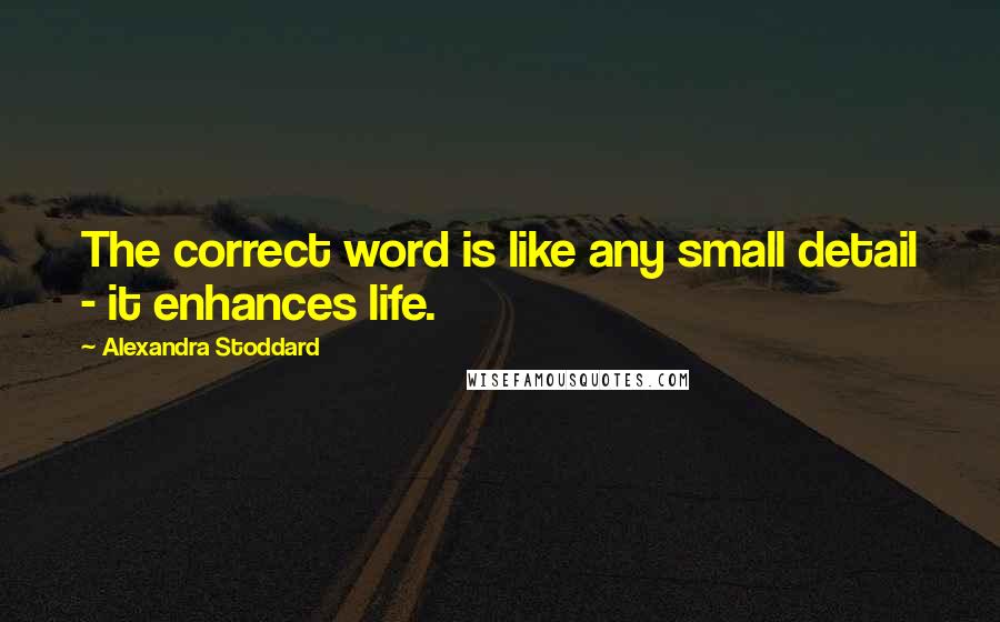 Alexandra Stoddard quotes: The correct word is like any small detail - it enhances life.