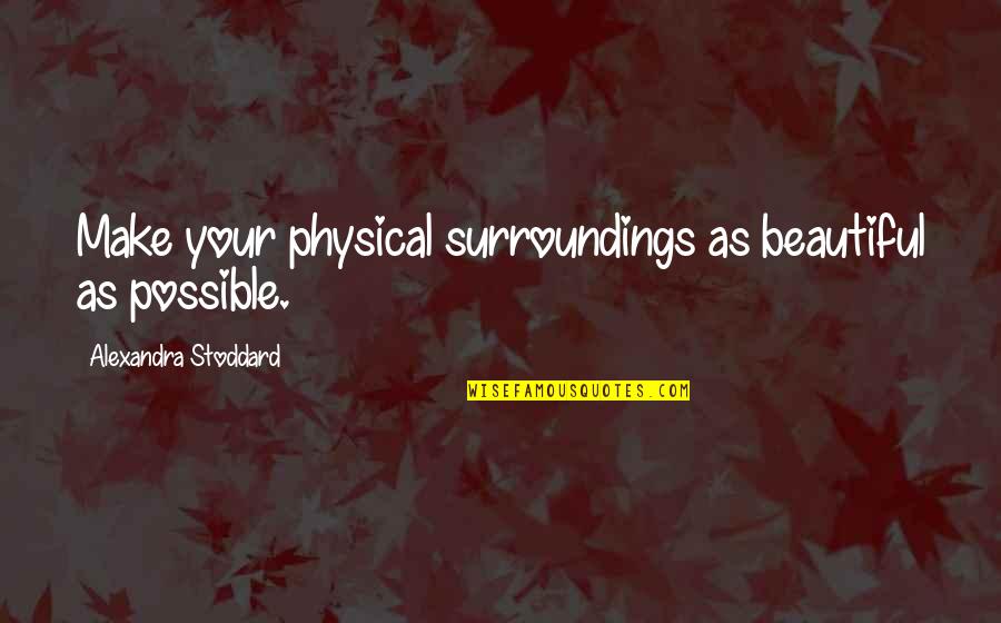 Alexandra Stoddard Quotes By Alexandra Stoddard: Make your physical surroundings as beautiful as possible.