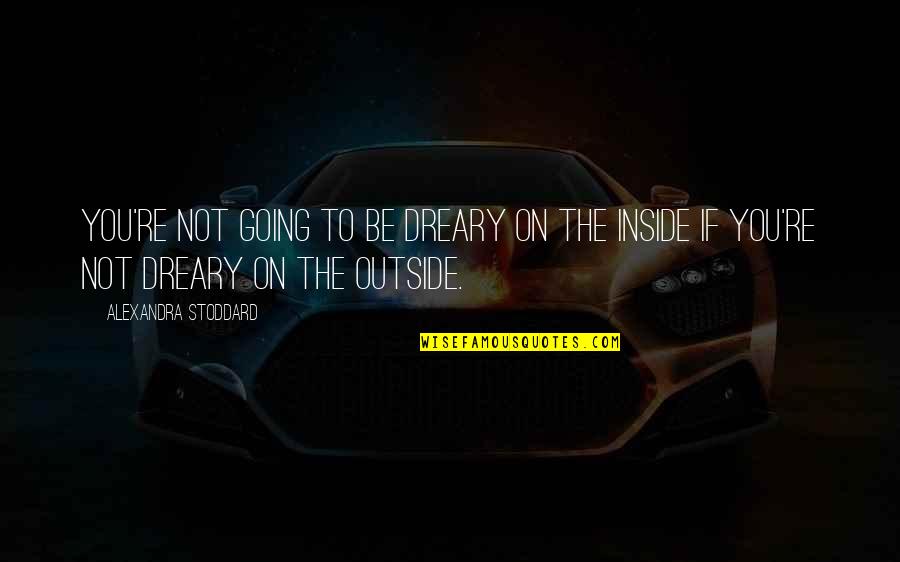 Alexandra Stoddard Quotes By Alexandra Stoddard: You're not going to be dreary on the