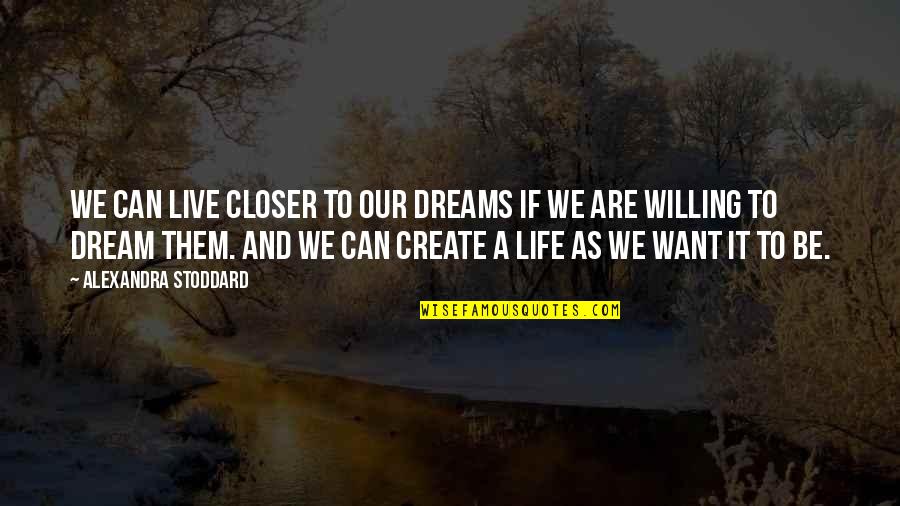 Alexandra Stoddard Quotes By Alexandra Stoddard: We can live closer to our dreams if