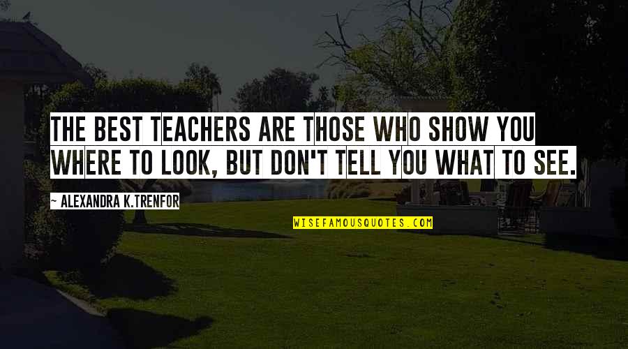 Alexandra Trenfor Quotes By Alexandra K.Trenfor: The best teachers are those who show you