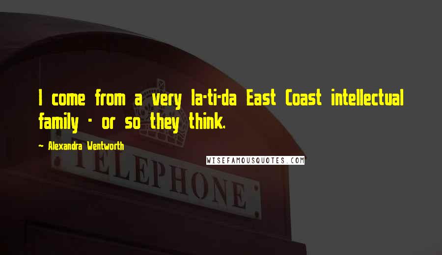 Alexandra Wentworth quotes: I come from a very la-ti-da East Coast intellectual family - or so they think.