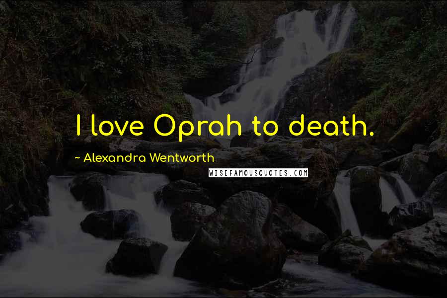 Alexandra Wentworth quotes: I love Oprah to death.