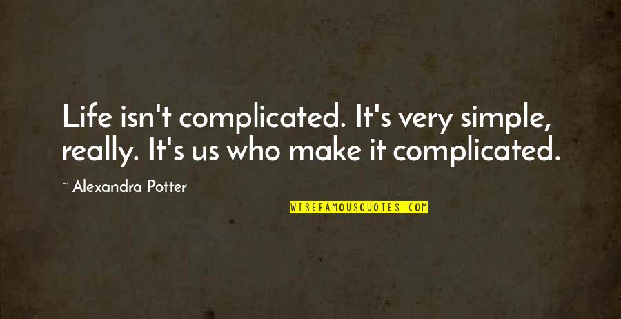 Alexandra's Quotes By Alexandra Potter: Life isn't complicated. It's very simple, really. It's