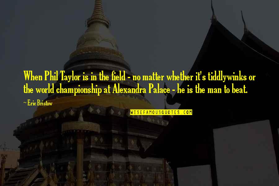 Alexandra's Quotes By Eric Bristow: When Phil Taylor is in the field -