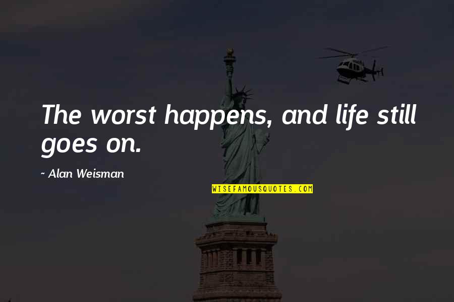 Alexandrasgirlytalk Quotes By Alan Weisman: The worst happens, and life still goes on. Alexandrasgirlytalk Quotes By Alan Weisman: The worst happens, and life still goes on.
