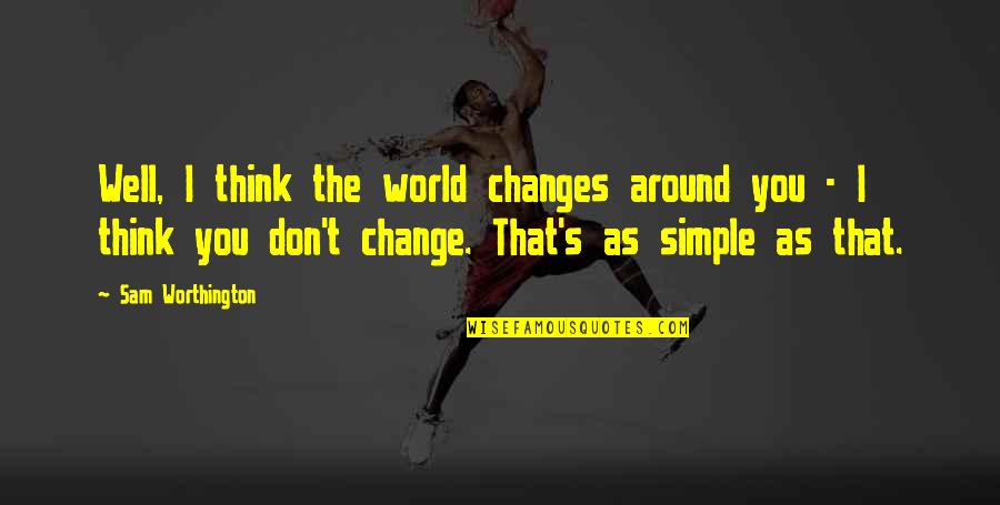 Alexandratou Tape Quotes By Sam Worthington: Well, I think the world changes around you Alexandratou Tape Quotes By Sam Worthington: Well, I think the world changes around you
