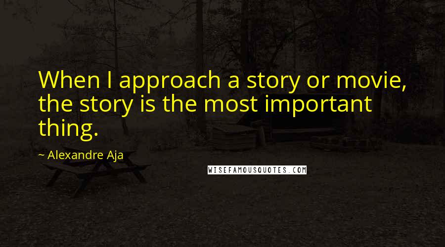 Alexandre Aja quotes: When I approach a story or movie, the story is the most important thing.