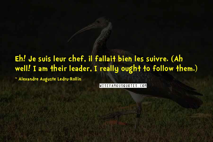 Alexandre Auguste Ledru-Rollin quotes: Eh! Je suis leur chef, il fallait bien les suivre. (Ah well! I am their leader, I really ought to follow them.)