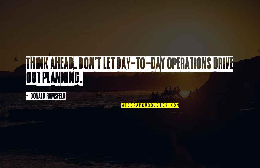 Alexandre Dumas Camille Quotes By Donald Rumsfeld: Think ahead. Don't let day-to-day operations drive out