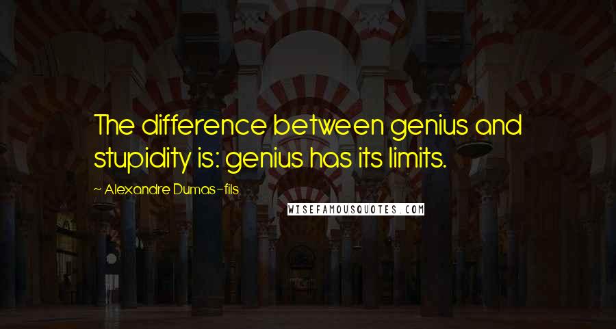 Alexandre Dumas-fils quotes: The difference between genius and stupidity is: genius has its limits.