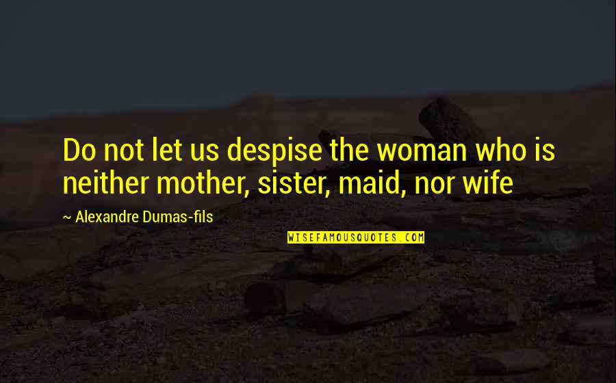 Alexandre Dumas Fils Quotes By Alexandre Dumas-fils: Do not let us despise the woman who