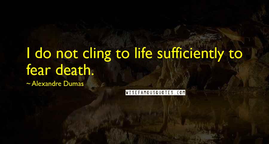 Alexandre Dumas quotes: I do not cling to life sufficiently to fear death.