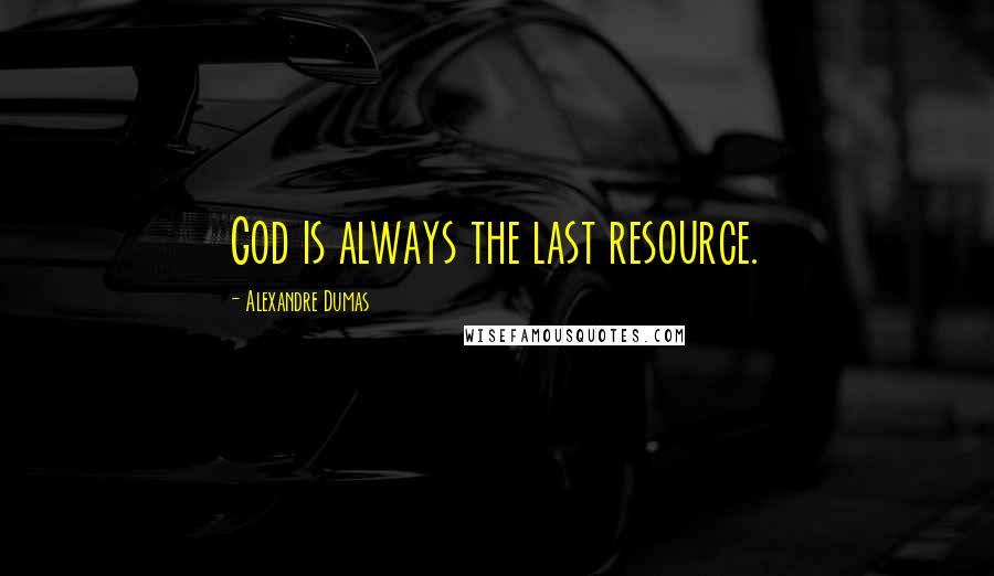 Alexandre Dumas quotes: God is always the last resource.
