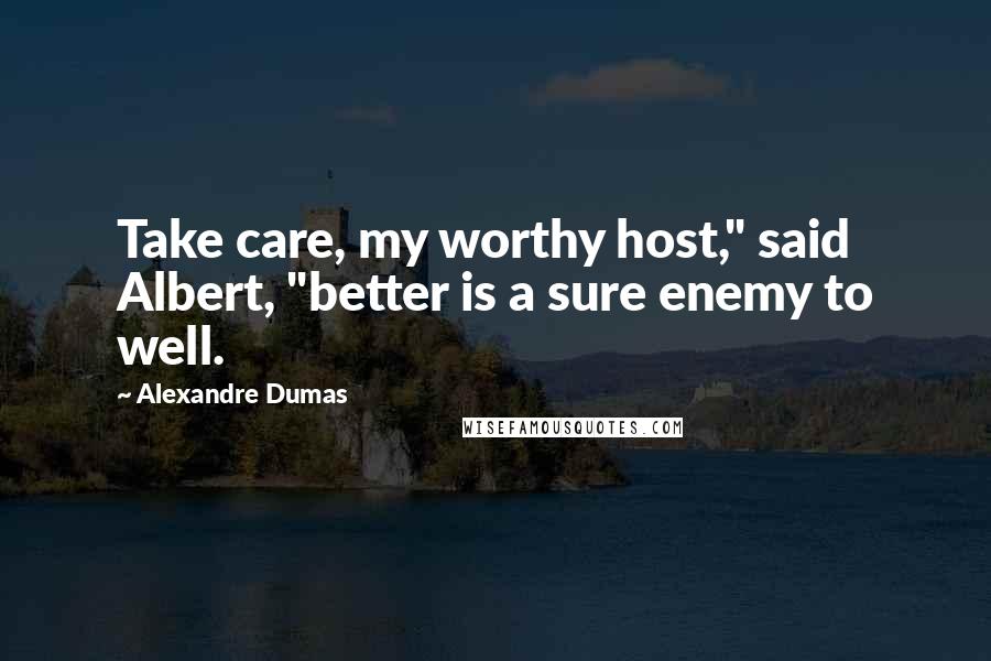 Alexandre Dumas quotes: Take care, my worthy host," said Albert, "better is a sure enemy to well.