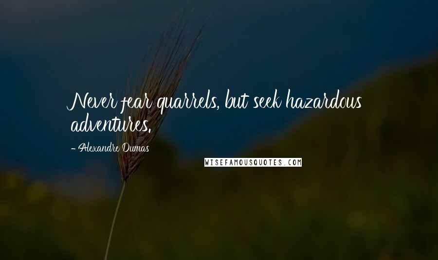 Alexandre Dumas quotes: Never fear quarrels, but seek hazardous adventures.