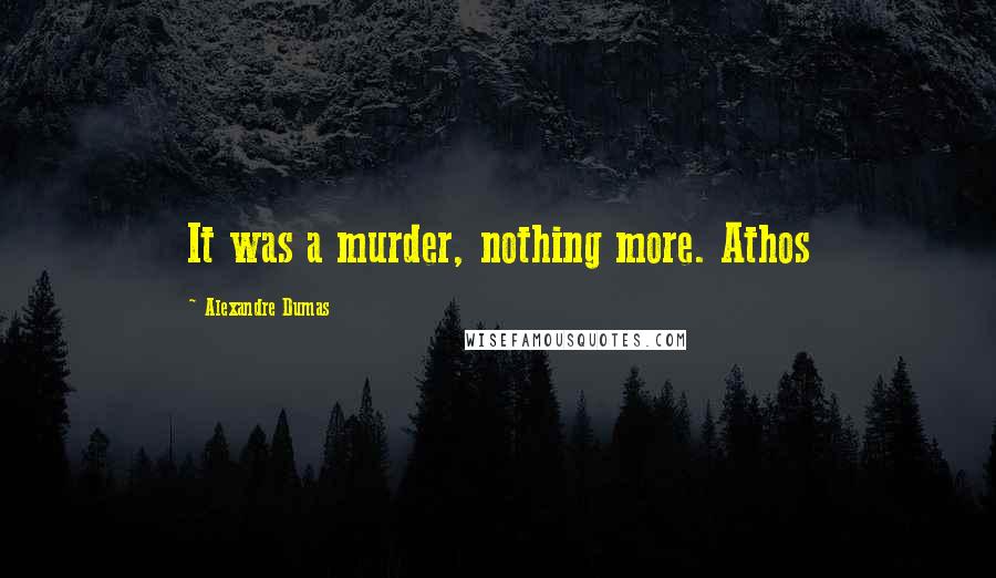 Alexandre Dumas quotes: It was a murder, nothing more. Athos