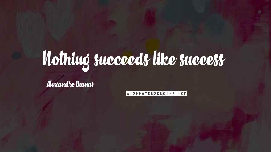 Alexandre Dumas quotes: Nothing succeeds like success.