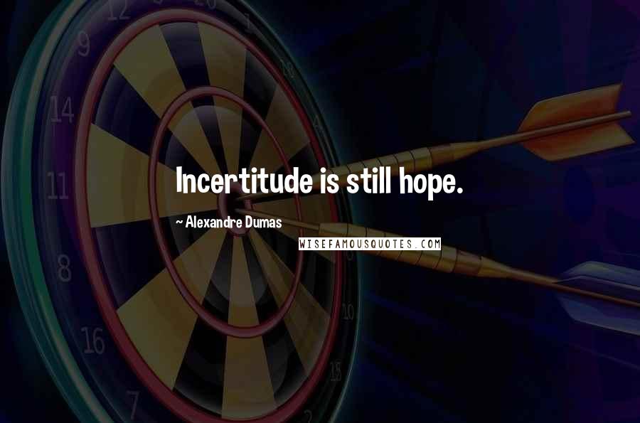 Alexandre Dumas quotes: Incertitude is still hope.