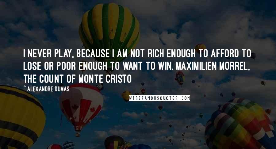 Alexandre Dumas quotes: I never play, because I am not rich enough to afford to lose or poor enough to want to win. Maximilien Morrel, The Count of Monte Cristo Alexandre Dumas quotes: I never play, because I am not rich enough to afford to lose or poor enough to want to win. Maximilien Morrel, The Count of Monte Cristo