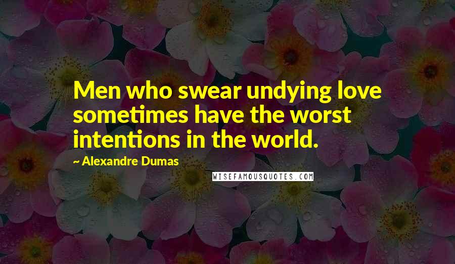 Alexandre Dumas quotes: Men who swear undying love sometimes have the worst intentions in the world.