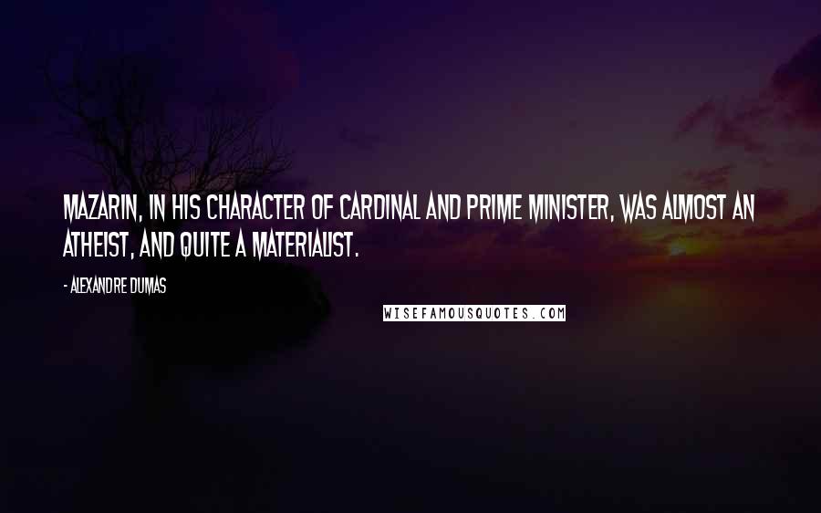 Alexandre Dumas quotes: Mazarin, in his character of cardinal and prime minister, was almost an atheist, and quite a materialist.