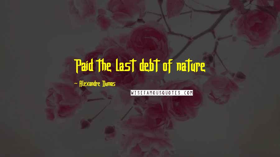 Alexandre Dumas quotes: Paid the last debt of nature