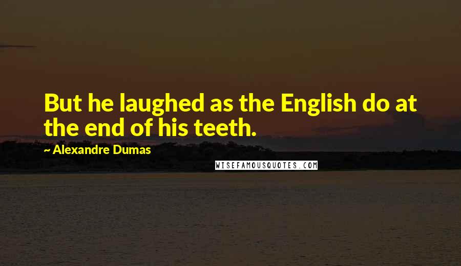 Alexandre Dumas quotes: But he laughed as the English do at the end of his teeth.