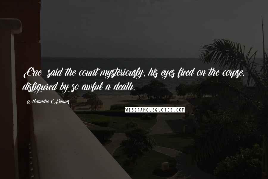 Alexandre Dumas quotes: One! said the count mysteriously, his eyes fixed on the corpse, disfigured by so awful a death.